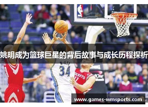 姚明成为篮球巨星的背后故事与成长历程探析