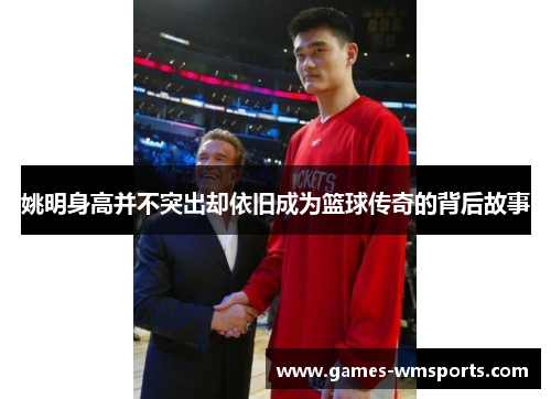 姚明身高并不突出却依旧成为篮球传奇的背后故事