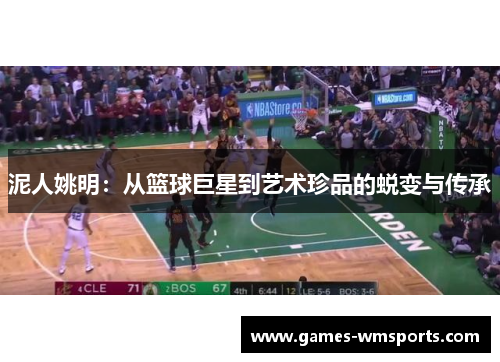 泥人姚明：从篮球巨星到艺术珍品的蜕变与传承