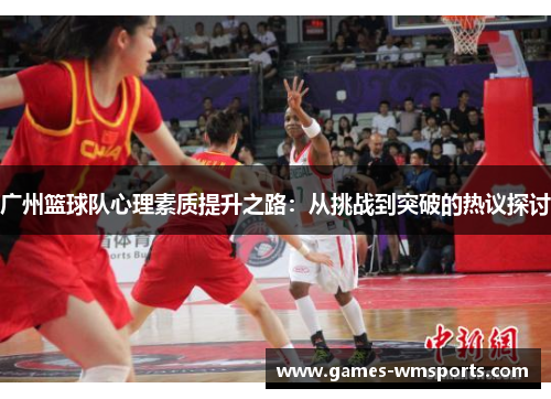 广州篮球队心理素质提升之路：从挑战到突破的热议探讨