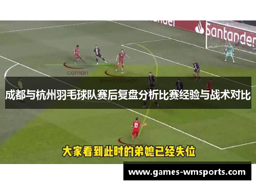 成都与杭州羽毛球队赛后复盘分析比赛经验与战术对比