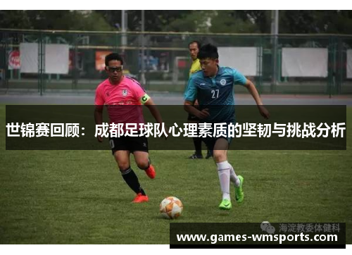 世锦赛回顾：成都足球队心理素质的坚韧与挑战分析