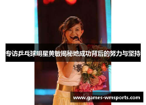 专访乒乓球明星黄敏揭秘她成功背后的努力与坚持