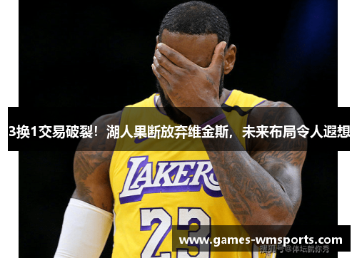 3换1交易破裂！湖人果断放弃维金斯，未来布局令人遐想