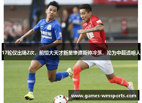 17轮仅出场2次，前恒大天才新星惨遭斯帅冷落，沦为中超透明人
