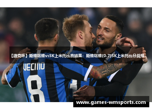 【捷克杯】斯维塔维vsSK上米托比赛结果：斯维塔维(0-7)SK上米托比分战报