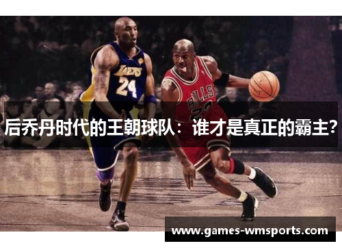 后乔丹时代的王朝球队：谁才是真正的霸主？
