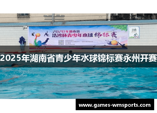 2025年湖南省青少年水球锦标赛永州开赛