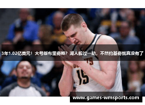3年1.02亿美元！大号版布里奇斯？湖人躲过一劫，不然约基奇就真没有了